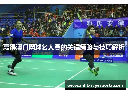 赢得澳门网球名人赛的关键策略与技巧解析 赢得澳门网球名人赛的关键策略与技巧解析