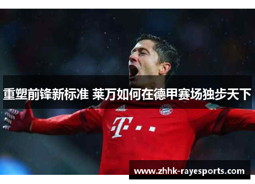 重塑前锋新标准 莱万如何在德甲赛场独步天下