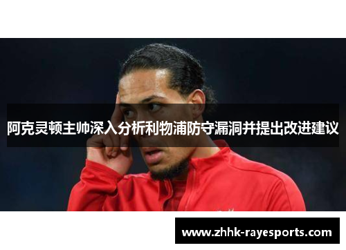 阿克灵顿主帅深入分析利物浦防守漏洞并提出改进建议