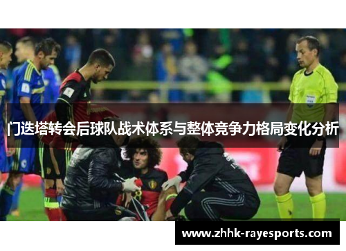 门迭塔转会后球队战术体系与整体竞争力格局变化分析 门迭塔转会后球队战术体系与整体竞争力格局变化分析