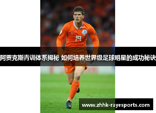 阿贾克斯青训体系揭秘 如何培养世界级足球明星的成功秘诀