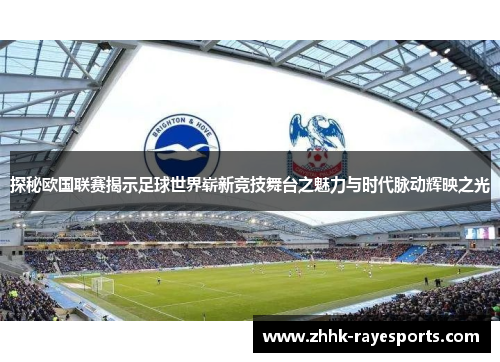 探秘欧国联赛揭示足球世界崭新竞技舞台之魅力与时代脉动辉映之光
