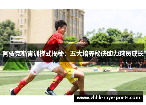 阿贾克斯青训模式揭秘：五大培养秘诀助力球员成长