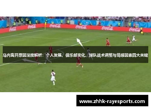 马内离开原因深度解析:个人发展、俱乐部变化、球队战术调整与情感因素四大关键 马内离开原因深度解析:个人发展、俱乐部变化、球队战术调整与情感因素四大关键