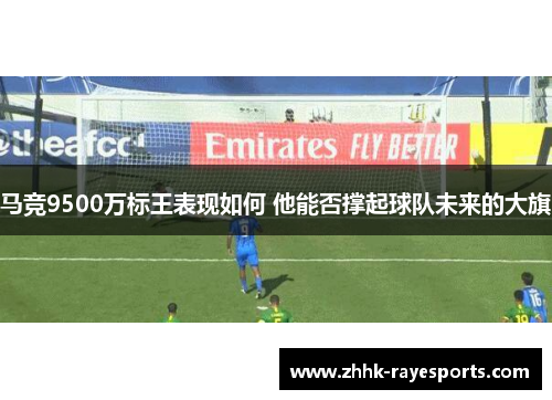 马竞9500万标王表现如何 他能否撑起球队未来的大旗