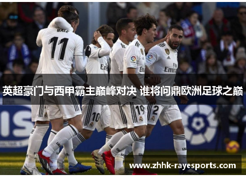 英超豪门与西甲霸主巅峰对决 谁将问鼎欧洲足球之巅