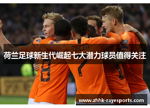 荷兰足球新生代崛起七大潜力球员值得关注 荷兰足球新生代崛起七大潜力球员值得关注
