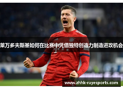 莱万多夫斯基如何在比赛中凭借独特创造力制造进攻机会 莱万多夫斯基如何在比赛中凭借独特创造力制造进攻机会