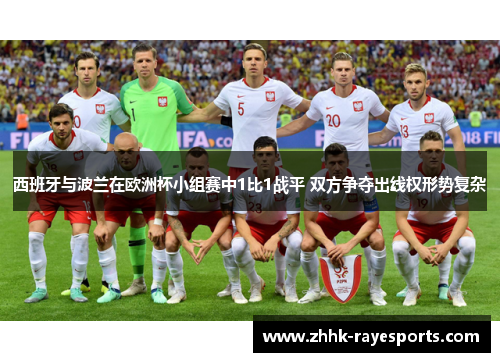 西班牙与波兰在欧洲杯小组赛中1比1战平 双方争夺出线权形势复杂