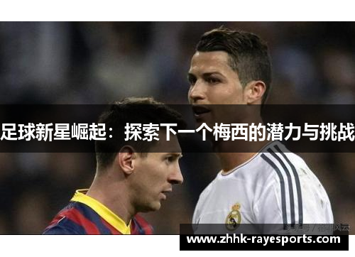 足球新星崛起：探索下一个梅西的潜力与挑战