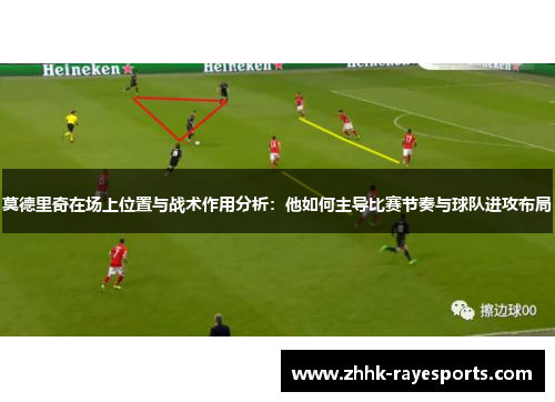 莫德里奇在场上位置与战术作用分析：他如何主导比赛节奏与球队进攻布局