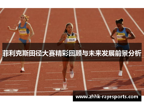 菲利克斯田径大赛精彩回顾与未来发展前景分析