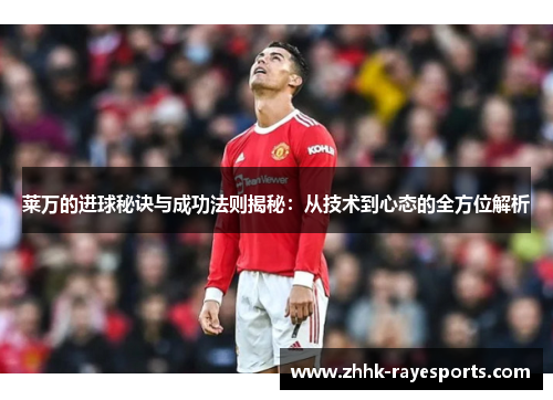 莱万的进球秘诀与成功法则揭秘：从技术到心态的全方位解析