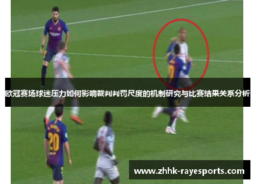 欧冠赛场球迷压力如何影响裁判判罚尺度的机制研究与比赛结果关系分析