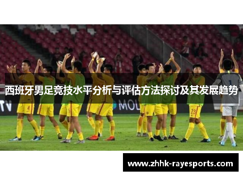 西班牙男足竞技水平分析与评估方法探讨及其发展趋势