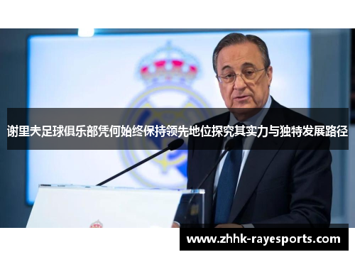 谢里夫足球俱乐部凭何始终保持领先地位探究其实力与独特发展路径 谢里夫足球俱乐部凭何始终保持领先地位探究其实力与独特发展路径