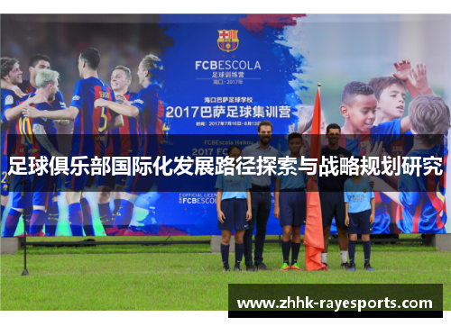 足球俱乐部国际化发展路径探索与战略规划研究 足球俱乐部国际化发展路径探索与战略规划研究