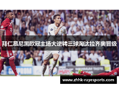 拜仁慕尼黑欧冠主场大逆转三球淘汰拉齐奥晋级