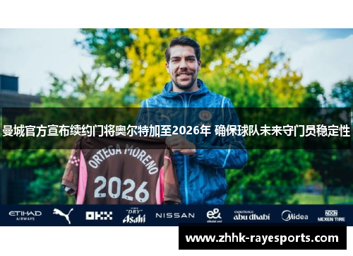 曼城官方宣布续约门将奥尔特加至2026年 确保球队未来守门员稳定性 曼城官方宣布续约门将奥尔特加至2026年 确保球队未来守门员稳定性
