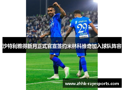 沙特利雅得新月正式官宣签约米林科维奇加入球队阵容