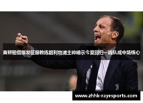 莫顿租借爆发征服教练组利物浦主帅暗示今夏回归一线队成中场核心