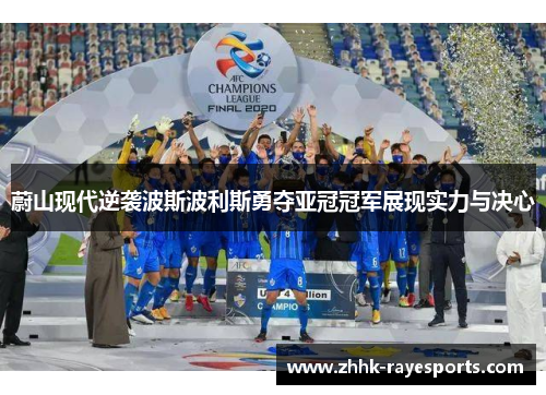 蔚山现代逆袭波斯波利斯勇夺亚冠冠军展现实力与决心
