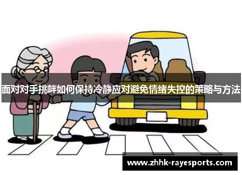 面对对手挑衅如何保持冷静应对避免情绪失控的策略与方法 面对对手挑衅如何保持冷静应对避免情绪失控的策略与方法