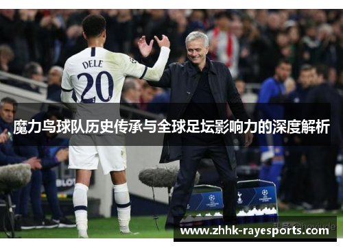 魔力鸟球队历史传承与全球足坛影响力的深度解析